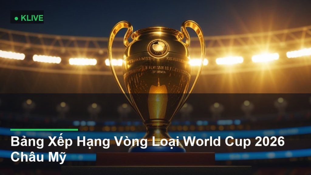 Bảng Xếp Hạng Vòng Loại World Cup 2026 Châu Mỹ