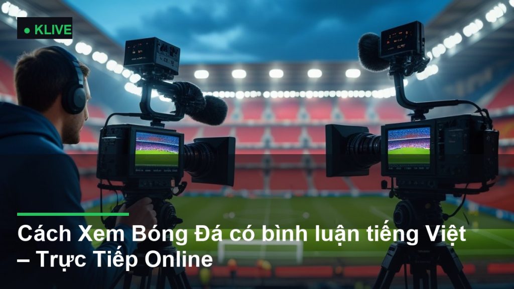 Cách Xem Bóng Đá có bình luận tiếng Việt – Trực Tiếp Online