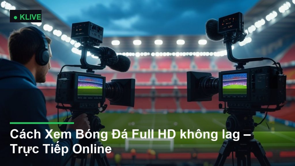 Cách Xem Bóng Đá Full HD không lag – Trực Tiếp Online