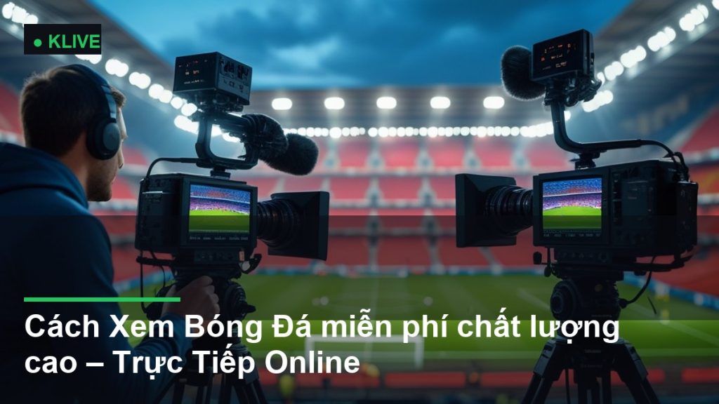 Cách Xem Bóng Đá miễn phí chất lượng cao – Trực Tiếp Online