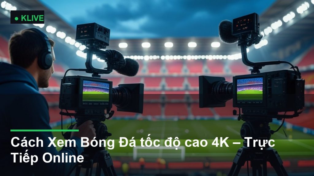 Cách Xem Bóng Đá tốc độ cao 4K – Trực Tiếp Online