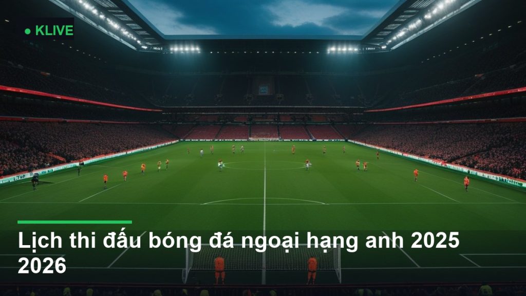 Lịch thi đấu bóng đá ngoại hạng anh 2025 2026