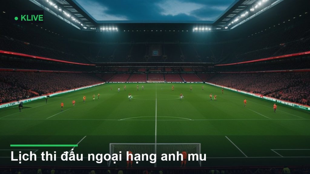 Lịch thi đấu ngoại hạng anh mu