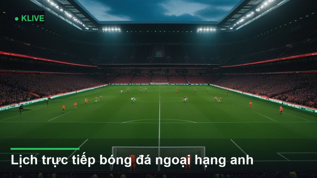 Lịch trực tiếp bóng đá ngoại hạng anh