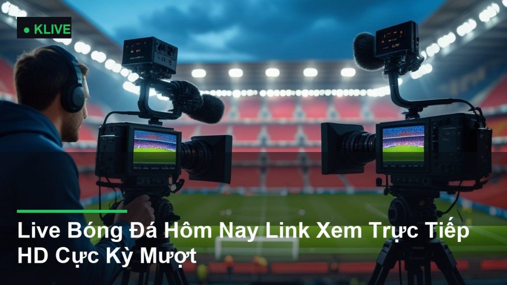 Live Bóng Đá Hôm Nay Link Xem Trực Tiếp HD Cực Kỳ Mượt