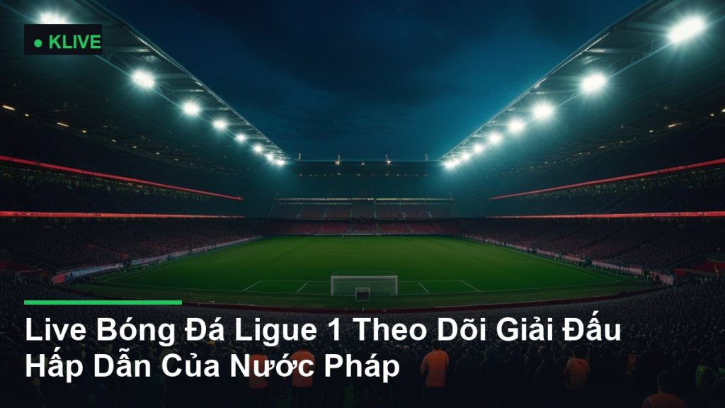 Live Bóng Đá Ligue 1 Theo Dõi Giải Đấu Hấp Dẫn Của Nước Pháp