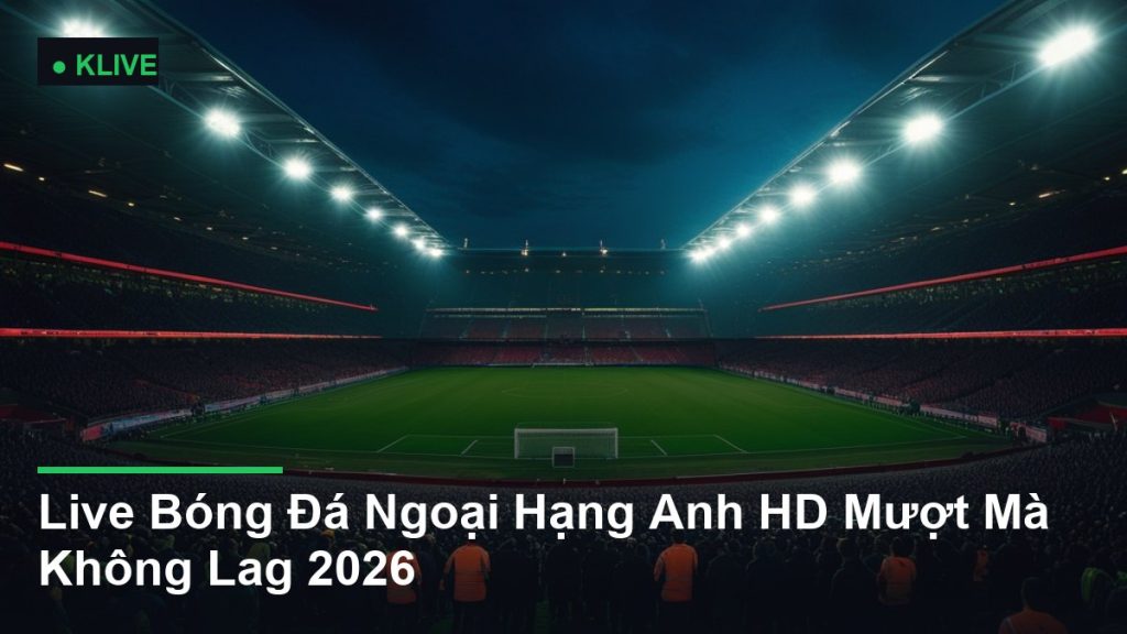 Live Bóng Đá Ngoại Hạng Anh HD Mượt Mà Không Lag 2026