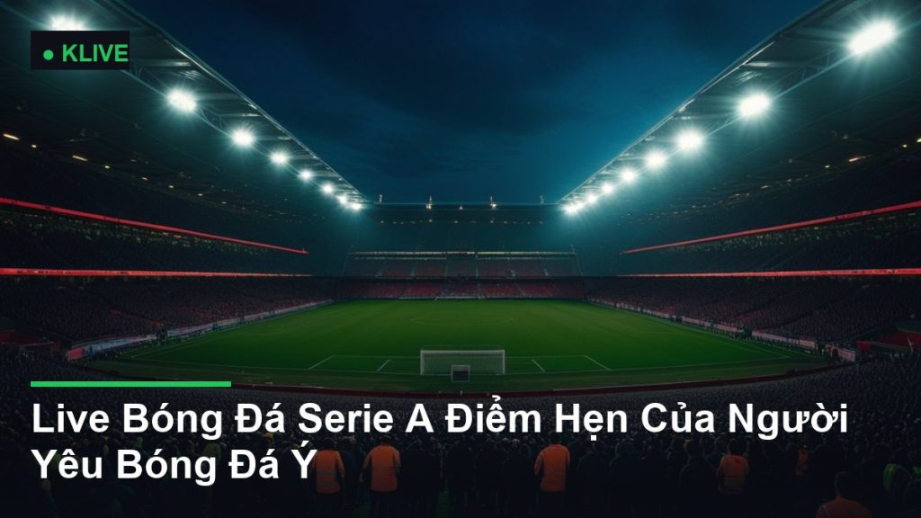 Live Bóng Đá Serie A Điểm Hẹn Của Người Yêu Bóng Đá Ý