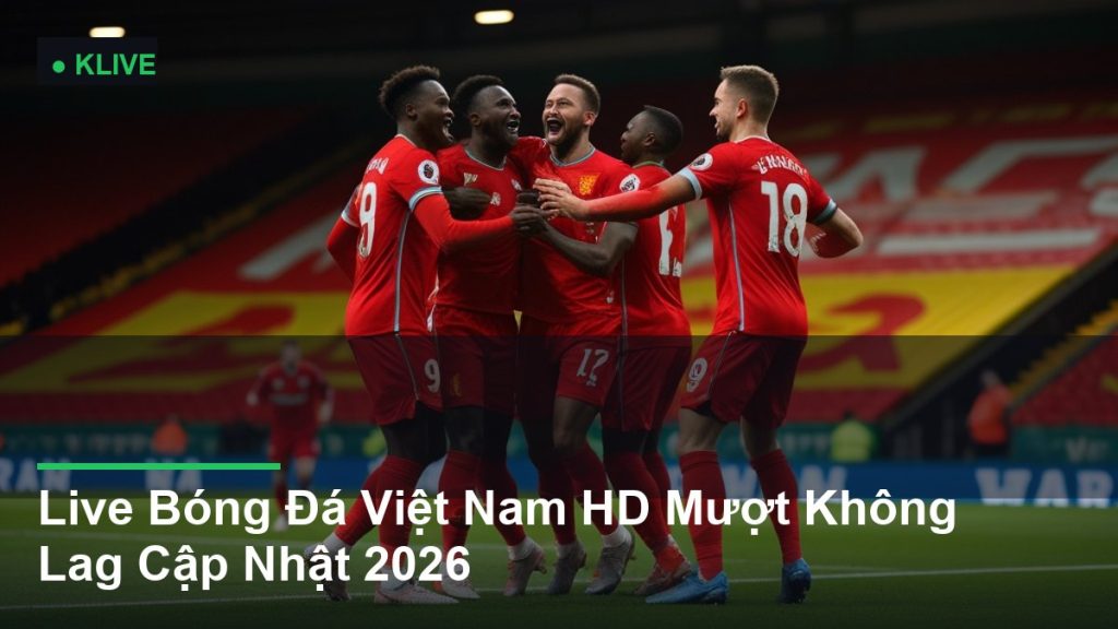 Live Bóng Đá Việt Nam HD Mượt Không Lag Cập Nhật 2026
