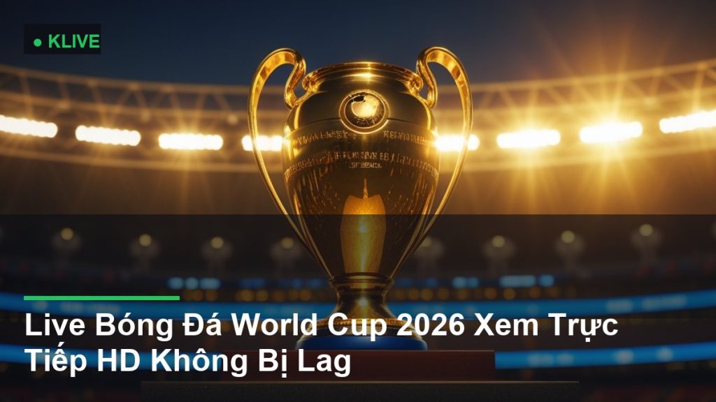 Live Bóng Đá World Cup 2026 Xem Trực Tiếp HD Không Bị Lag