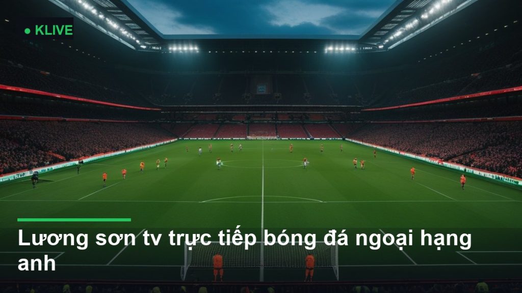 Lương sơn tv trực tiếp bóng đá ngoại hạng anh