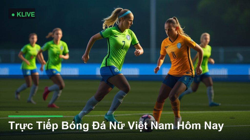 Trực Tiếp Bóng Đá Nữ Việt Nam Hôm Nay
