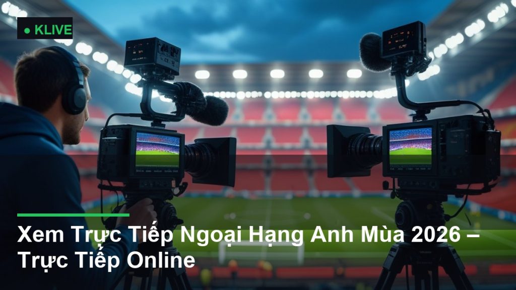 Xem Trực Tiếp Ngoại Hạng Anh Mùa 2026 – Trực Tiếp Online